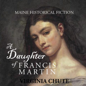 A Daughter of Francis Martin (Maine Historical Fiction) by the late Virginia Chute